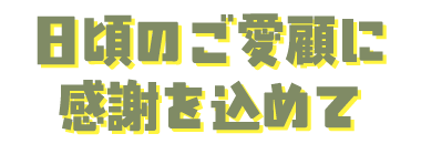 日頃のご愛顧に感謝を込めて